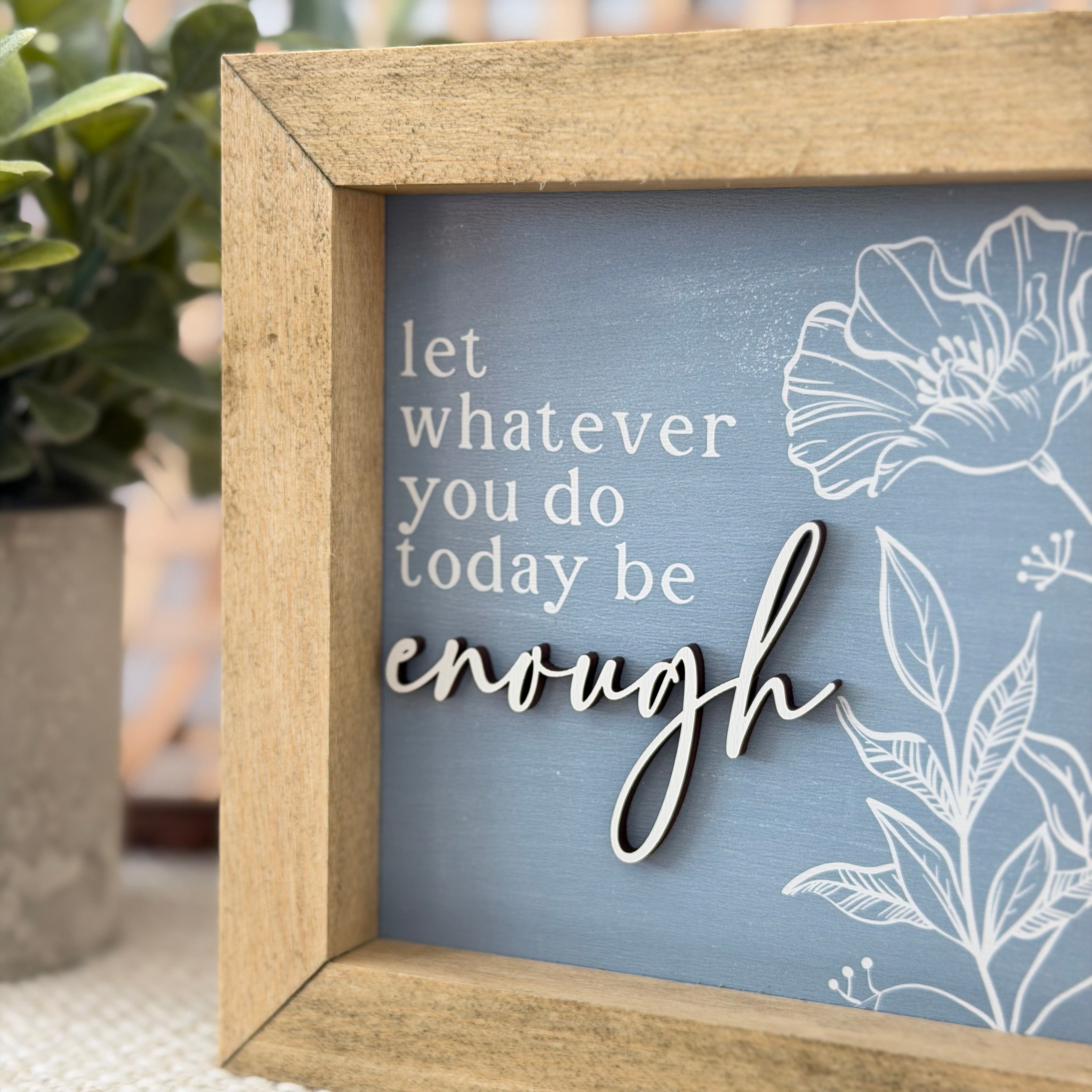 Let Whatever You Do Today Be Enough Wooden Framed Sign