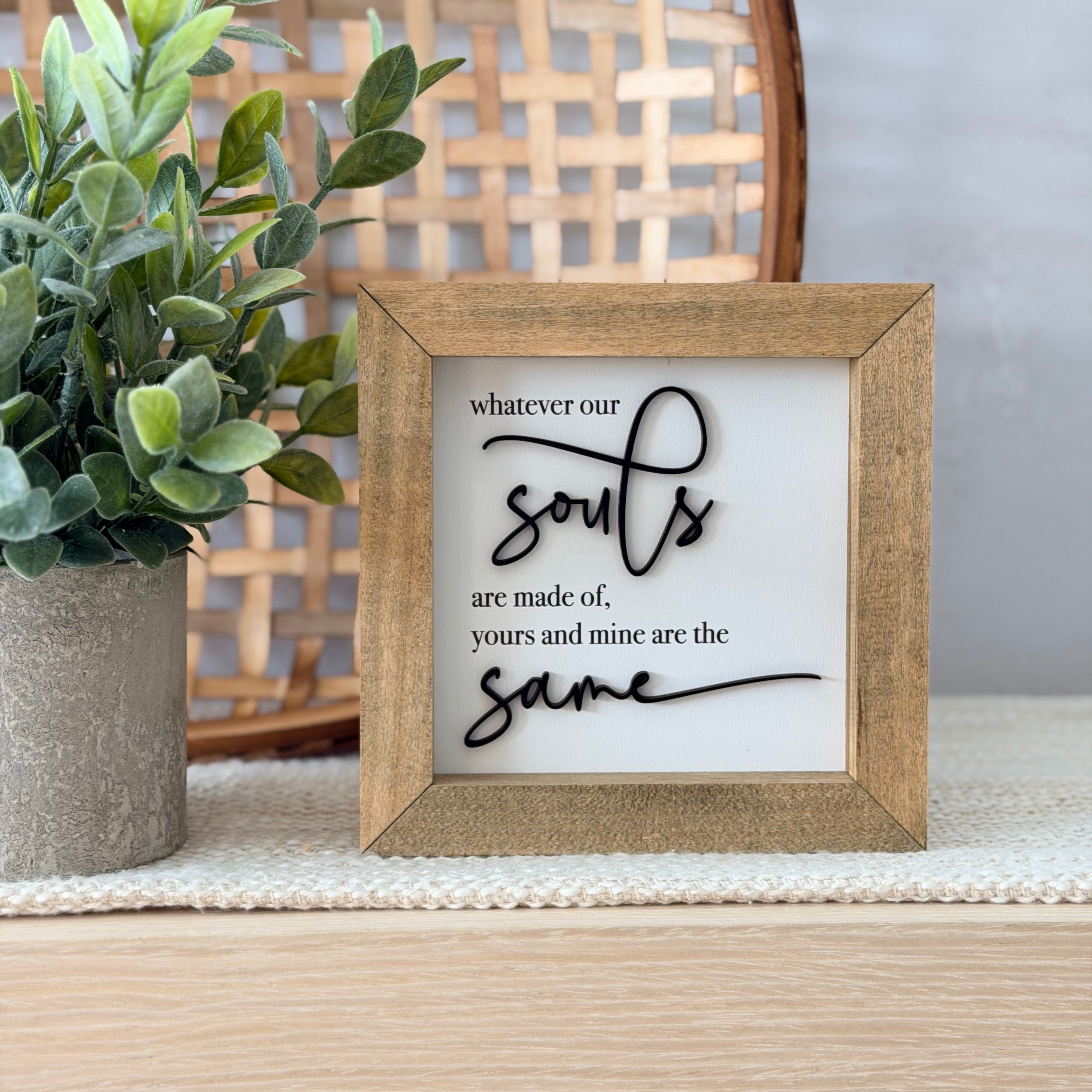 Whatever Our Souls Are Made Of Yours And Mine Are The Same Wooden Framed Sign