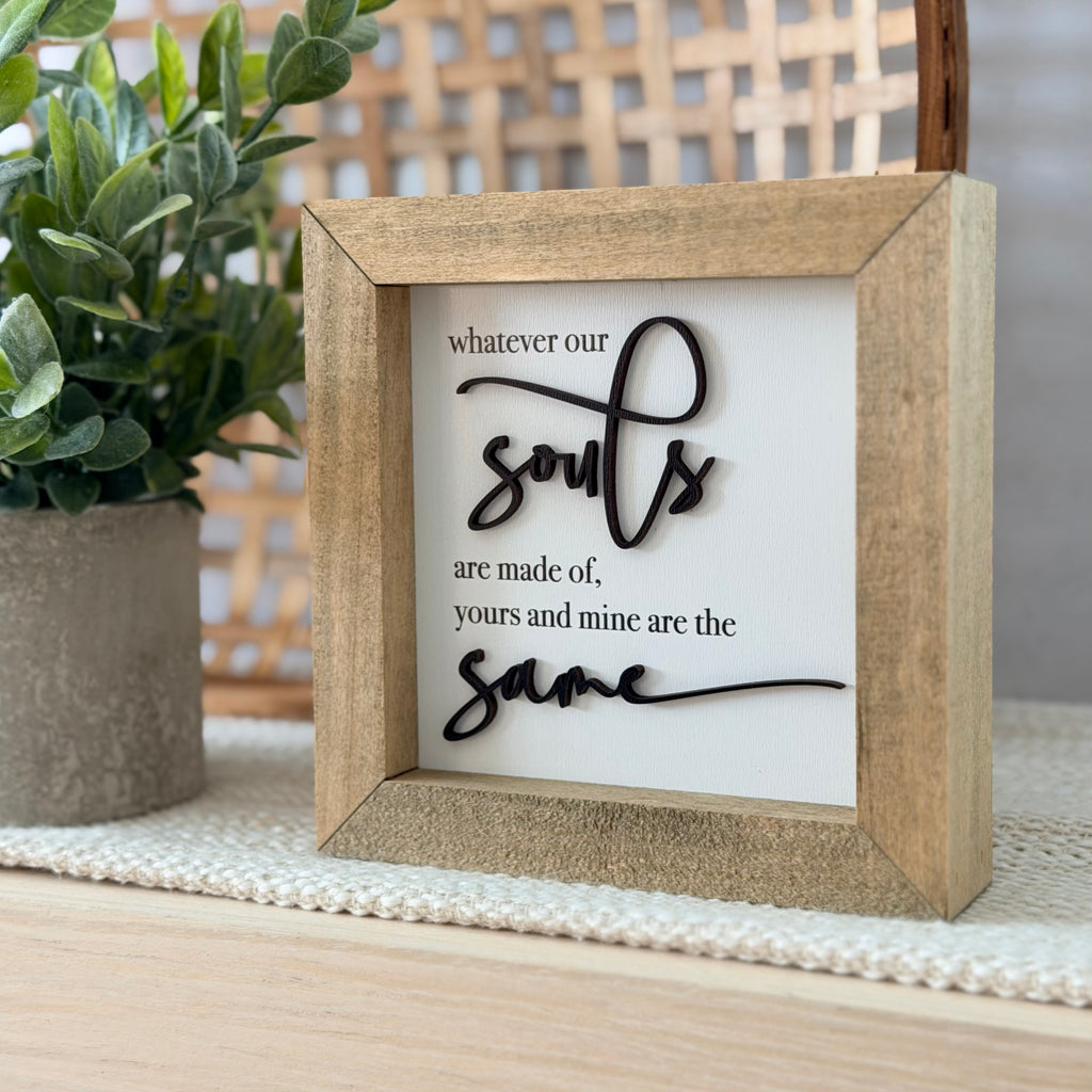 Whatever Our Souls Are Made Of Yours And Mine Are The Same Wooden Framed Sign